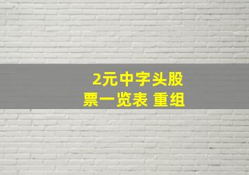 2元中字头股票一览表 重组